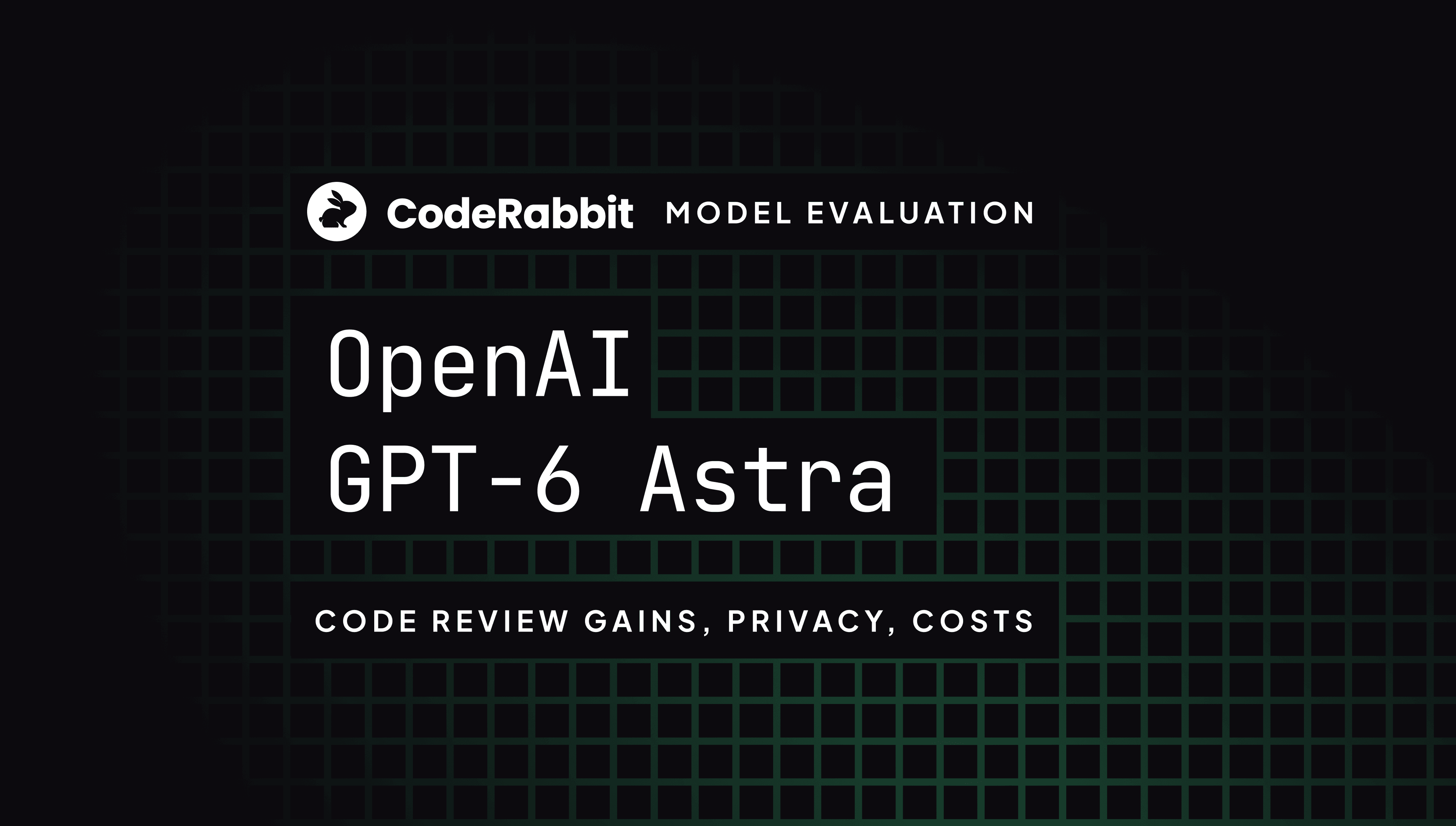 CodeRabbit model evaluation of OpenAI GPT-6 Astra, with a white CodeRabbit wordmark and dark green grid: code review gains, privacy, and costs.