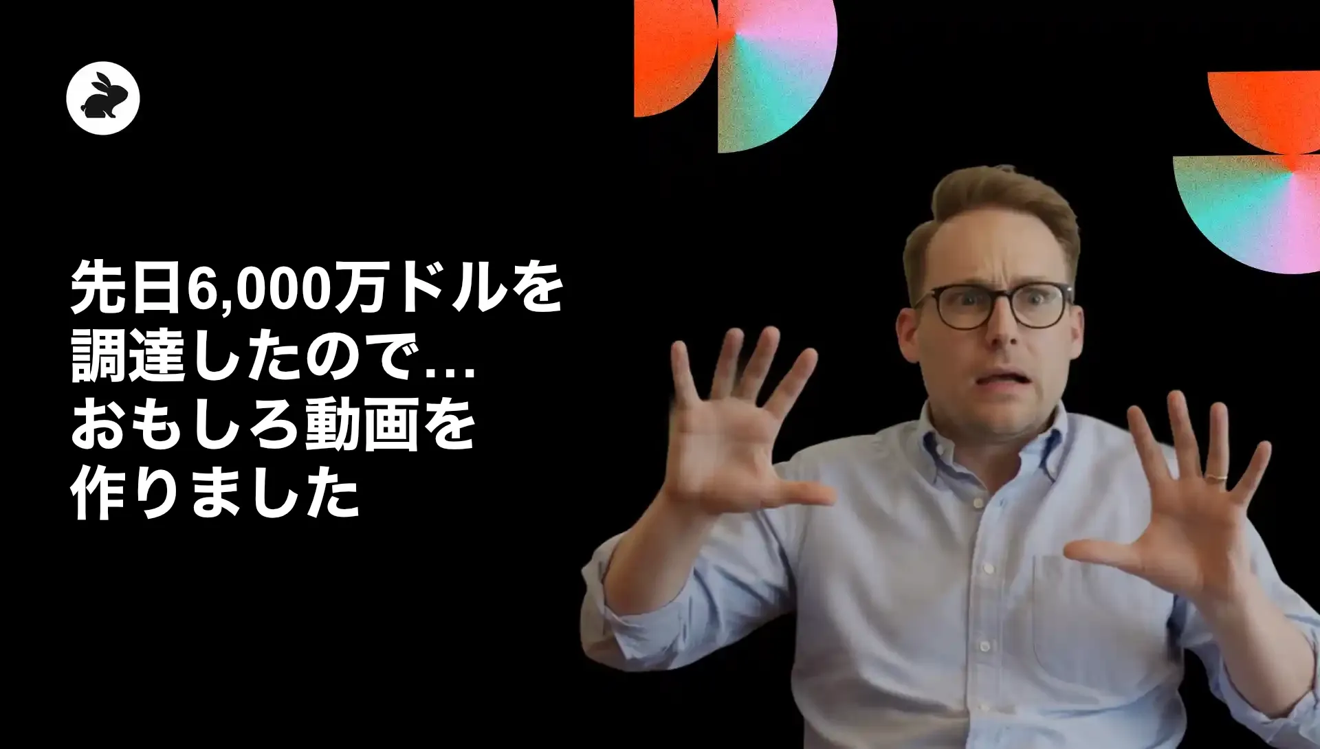 先日6,000万ドルを調達したので…おもしろ動画を作りました