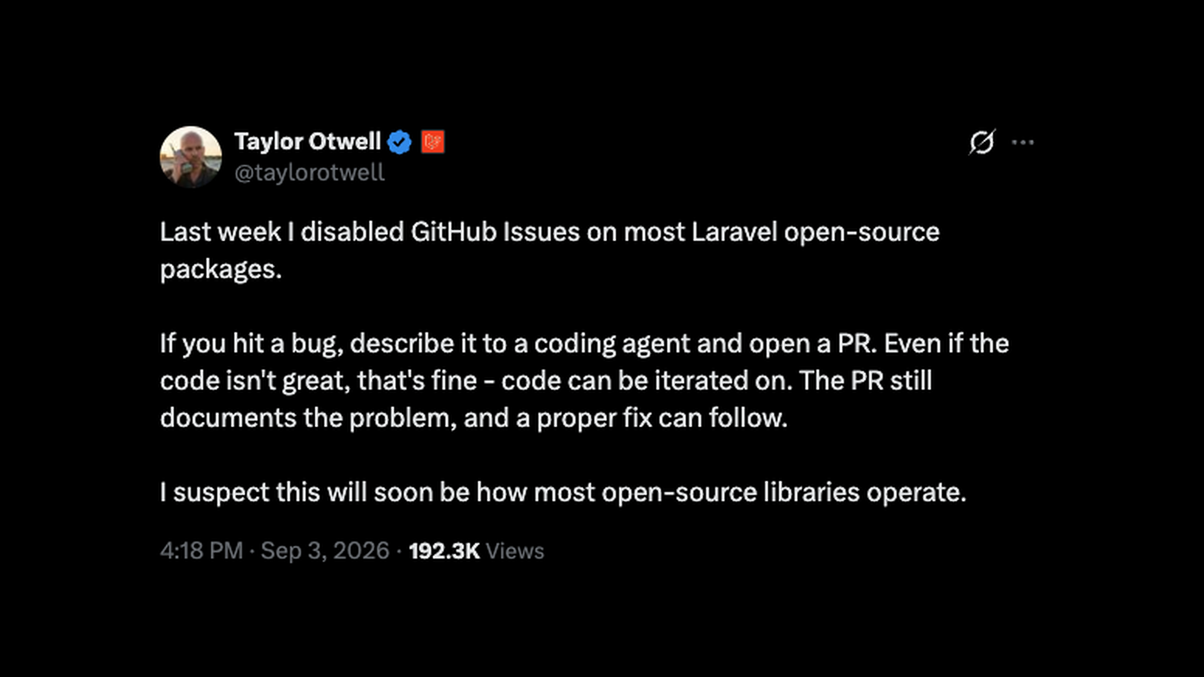 Taylor Otwell explains that he disabled GitHub Issues on most Laravel open-source packages and now encourages people to describe bugs to coding agents and open pull requests.